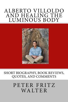 Alberto Villoldo and Healing the Luminous Body: Short Biography, Book Reviews, Quotes, and Comments - Peter Fritz Walter
