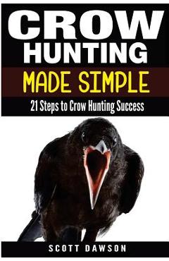 Coperta cărții 'Crow Hunting Made Simple: 21 Steps to Crow Hunting Success - Scott Dawson'