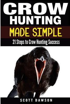 Crow Hunting Made Simple: 21 Steps to Crow Hunting Success - Scott Dawson