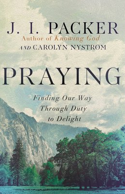 Praying: Finding Our Way Through Duty to Delight - J. I. Packer