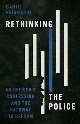 Rethinking the Police: An Officer's Confession and the Pathway to Reform - Daniel Reinhardt