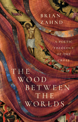 The Wood Between the Worlds: A Poetic Theology of the Cross - Brian Zahnd