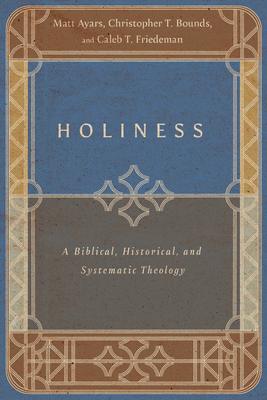 Holiness: A Biblical, Historical, and Systematic Theology - Matt Ayars