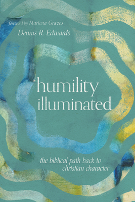 Humility Illuminated: The Biblical Path Back to Christian Character - Dennis R. Edwards