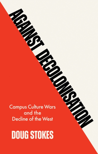 Against Decolonisation: Campus Culture Wars and the Decline of the West - Doug Stokes