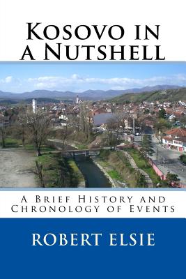 Kosovo in a Nutshell: A Brief HIstory and Chronology of Events - Robert Elsie