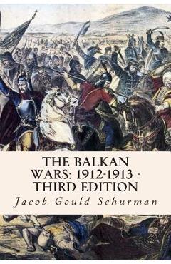 Coperta cărții 'The Balkan Wars: 1912-1913 - Third Edition - Jacob Gould Schurman'