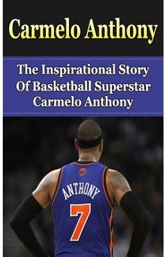 Coperta cărții 'Carmelo Anthony: The Inspirational Story of Basketball Superstar Carmelo Anthony - Bill Redban'