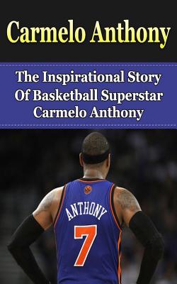 Coperta cărții 'Carmelo Anthony: The Inspirational Story of Basketball Superstar Carmelo Anthony - Bill Redban'