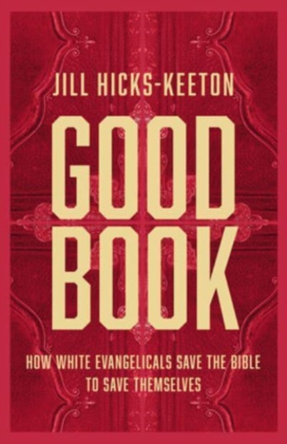 Good Book: How White Evangelicals Save the Bible to Save Themselves - Jill Hicks-keeton