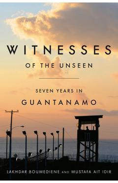 Coperta cărții 'Witnesses of the Unseen: Seven Years in Guantanamo - Lakhdar Boumediene'