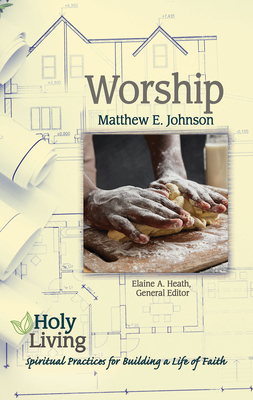 Holy Living: Worship: Spiritual Practices for Building a Life of Faith - Matthew E. Johnson