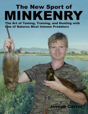 The New Sport of Minkenry: The Art of Taming, Training, and Hunting with One of Nature's Most Intense Predators - Cade Pocock