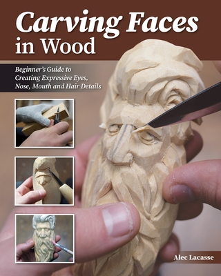 Carving Faces in Wood: Learn to Carve Male and Female Faces in 8 Easy Steps - Alec Lacasse