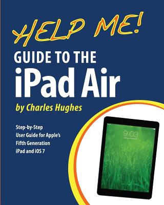 Coperta cărții 'Help Me! Guide to the iPad Air: Step-by-Step User Guide for the Fifth Generation iPad and iOS 7 - Charles Hughes'