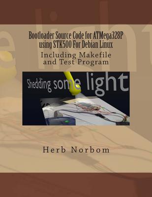 Bootloader Source Code for ATMega328P using STK500 For Debian Linux: Including Makefile and Test Program - Herb Norbom