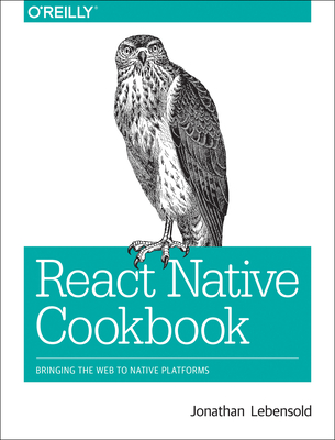 React Native Cookbook: Bringing the Web to Native Platforms - Jonathan Lebensold