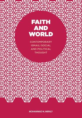 Faith and World: Contemporary Ismaili Social and Political Thought - Mohammad N. Miraly