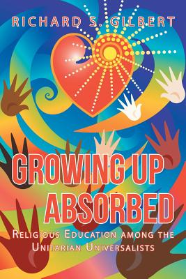 Growing Up Absorbed: Religious Education Among the Unitarian Universalists - Richard S. Gilbert