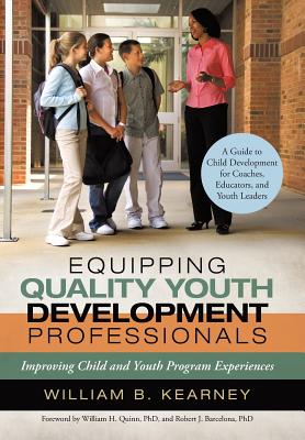 Equipping Quality Youth Development Professionals: Improving Child and Youth Program Experiences - William B. Kearney