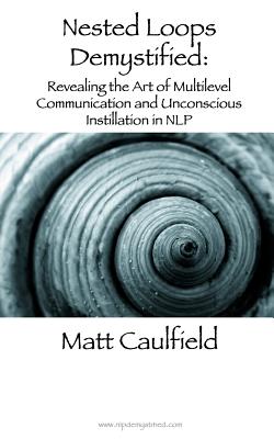 Nested Loops Demystified: Revealing the Art of Multilevel Communication and Unconscious Instillation in NLP - Matt Caulfield