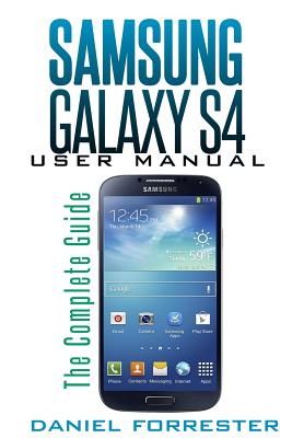 Samsung Galaxy S4 Manual: The Complete Galaxy S4 Guide to Conquer Your Device - Daniel Forrester