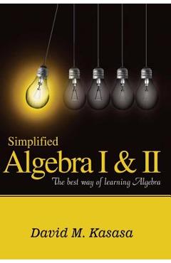 Simplified Algebra I & II: The best way of learning Algebra - David M. Kasasa