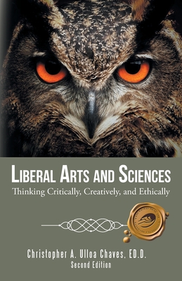Liberal Arts and Sciences: Thinking Critically, Creatively, and Ethically - Ed D. Christopher A. Ulloa Chaves