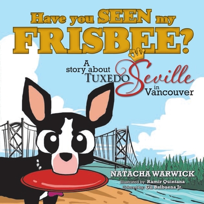 Have You Seen My Frisbee?: A Story About Tuxedo Seville, in Vancouver - Gil Balbuena