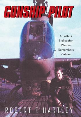 Gunship Pilot: An Attack Helicopter Warrior Remembers Vietnam - Robert F. Hartley