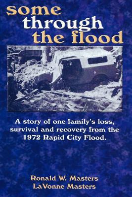 some through the flood: A story of one family's loss, survival and recovery from the 1972 Rapid City Flood. - Lavonne Masters