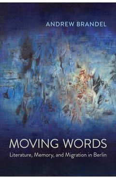 Coperta cărții 'Moving Words: Literature, Memory, and Migration in Berlin - Andrew Brandel'