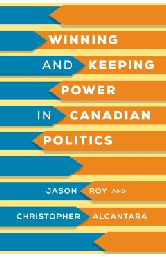 Poza produsului Winning and Keeping Power in Canadian Politics - Jason Roy