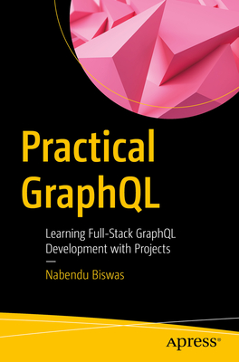 Practical Graphql: Learning Full-Stack Graphql Development with Projects - Nabendu Biswas
