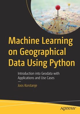 Machine Learning on Geographical Data Using Python: Introduction Into Geodata with Applications and Use Cases - Joos Korstanje