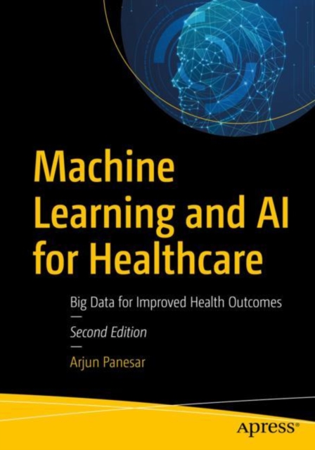 Machine Learning and AI for Healthcare: Big Data for Improved Health Outcomes - Arjun Panesar