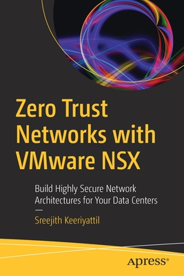 Zero Trust Networks with Vmware Nsx: Build Highly Secure Network Architectures for Your Data Centers - Sreejith Keeriyattil