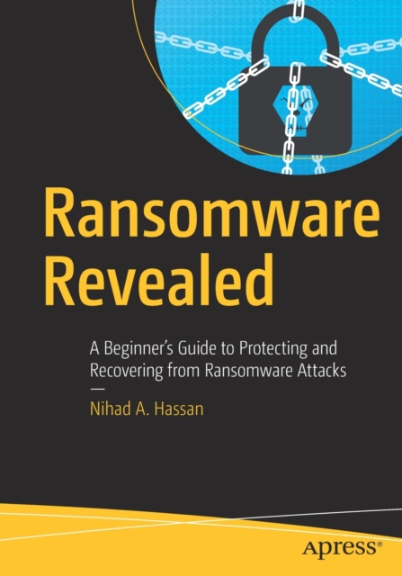 Ransomware Revealed: A Beginner's Guide to Protecting and Recovering from Ransomware Attacks - Nihad A. Hassan