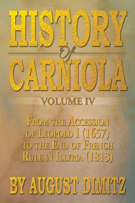 History of Carniola Volume IV: From Ancient Times to the Year 1813 with Special Consideration of Cultural Development - August Dimitz