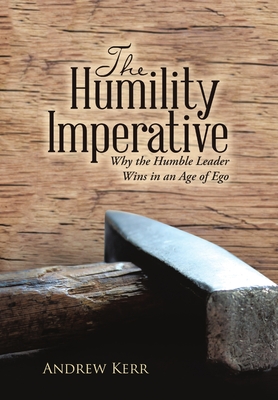 Coperta cărții 'The Humility Imperative: Why the Humble Leader Wins in an Age of Ego - Andrew Kerr'