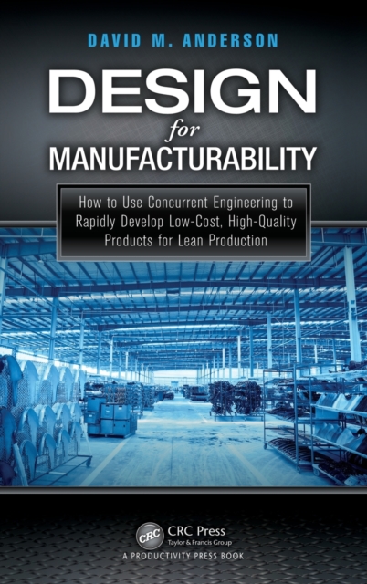 Design for Manufacturability: How to Use Concurrent Engineering to Rapidly Develop Low-Cost, High-Quality Products for Lean Production - David M. Anderson