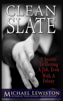 Clean Slate: 9 Secrets To Getting a Job, Even With A Felony - Michael Lewiston