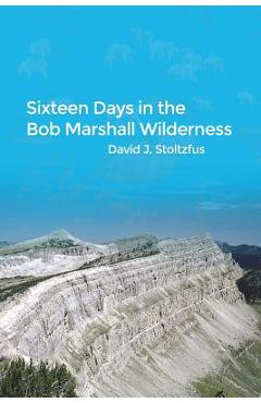 Coperta cărții 'Sixteen Days in the Bob Marshall Wilderness - David J. Stoltzfus'