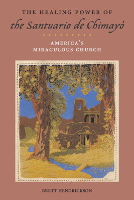 The Healing Power of the Santuario de Chimay: America's Miraculous Church - Brett Hendrickson