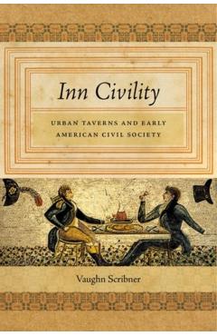 Poza produsului Inn Civility: Urban Taverns and Early American Civil Society - Vaughn Scribner