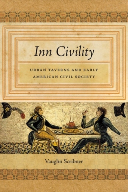 Inn Civility: Urban Taverns and Early American Civil Society - Vaughn Scribner