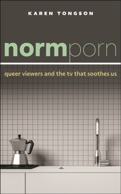 Normporn: Queer Viewers and the TV That Soothes Us - Karen Tongson