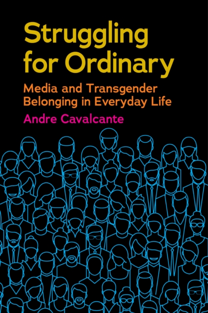 Struggling for Ordinary: Media and Transgender Belonging in Everyday Life - Andre Cavalcante