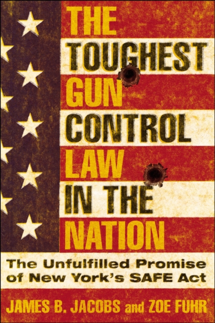 The Toughest Gun Control Law in the Nation: The Unfulfilled Promise of New York's Safe ACT - James B. Jacobs