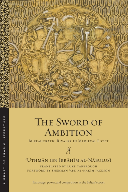 The Sword of Ambition: Bureaucratic Rivalry in Medieval Egypt - ʿuthmān Al-nābulusī